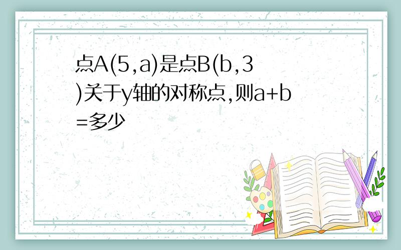 点A(5,a)是点B(b,3)关于y轴的对称点,则a+b=多少