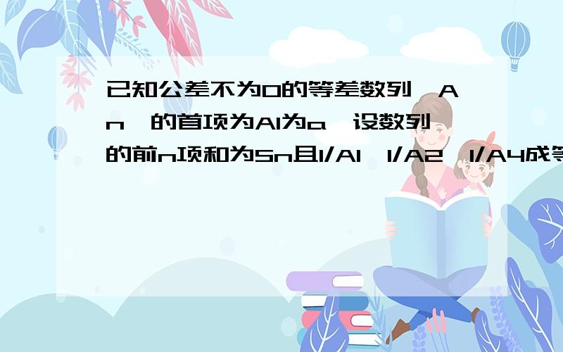 已知公差不为0的等差数列｛An｝的首项为A1为a,设数列的前n项和为Sn且1/A1,1/A2,1/A4成等比（Ⅰ）求｛An｝通项公式及Sn