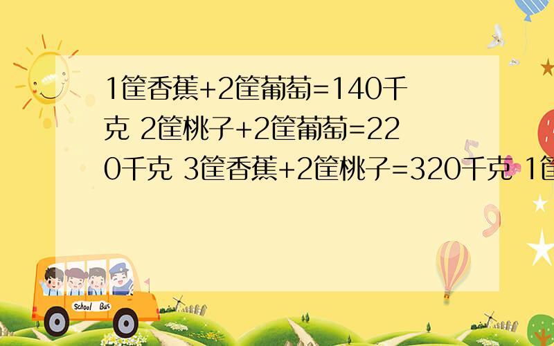 1筐香蕉+2筐葡萄=140千克 2筐桃子+2筐葡萄=220千克 3筐香蕉+2筐桃子=320千克 1筐葡萄=（）千克?1筐香蕉=（）千克?1筐桃子=（）千克?