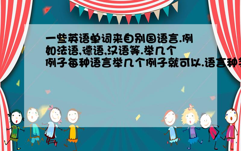 一些英语单词来自别国语言.例如法语,德语,汉语等.举几个例子每种语言举几个例子就可以.语言种类尽可能多.哪个英语单词,或者提供相关网址