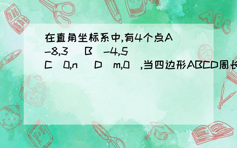 在直角坐标系中,有4个点A(-8,3) B(-4,5) C(0,n) D(m,0),当四边形ABCD周长最短时,m/n的值为____最主要解释何时最小,为什么那种情况最小,计算我自己就可以,谢谢了!