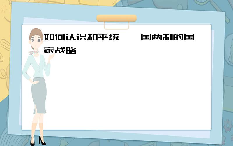 如何认识和平统一一国两制的国家战略