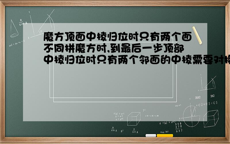 魔方顶面中棱归位时只有两个面不同拼魔方时,到最后一步顶部中棱归位时只有两个邻面的中棱需要对换,好久不得其解,