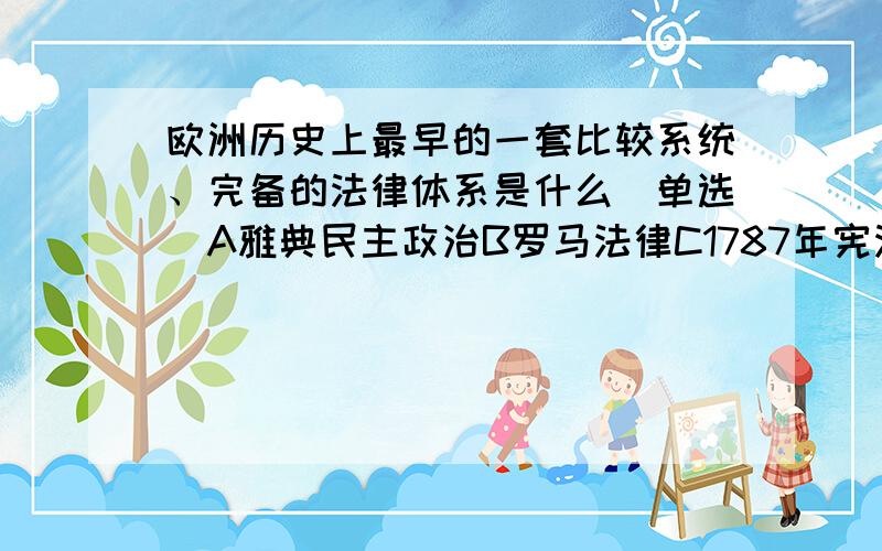 欧洲历史上最早的一套比较系统、完备的法律体系是什么（单选）A雅典民主政治B罗马法律C1787年宪法D《人权宣言》