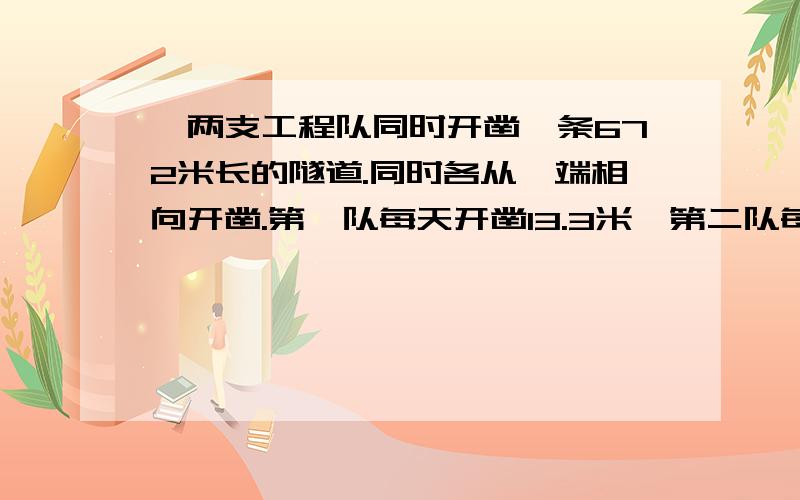 、两支工程队同时开凿一条672米长的隧道.同时各从一端相向开凿.第一队每天开凿13.3米,第二队每天开凿14.7米.这条隧道要用多少天才能打通?打通时两队各开凿了多少米?