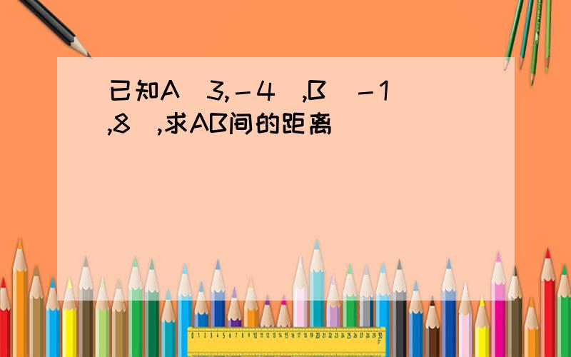 已知A（3,－4）,B（－1,8）,求AB间的距离．