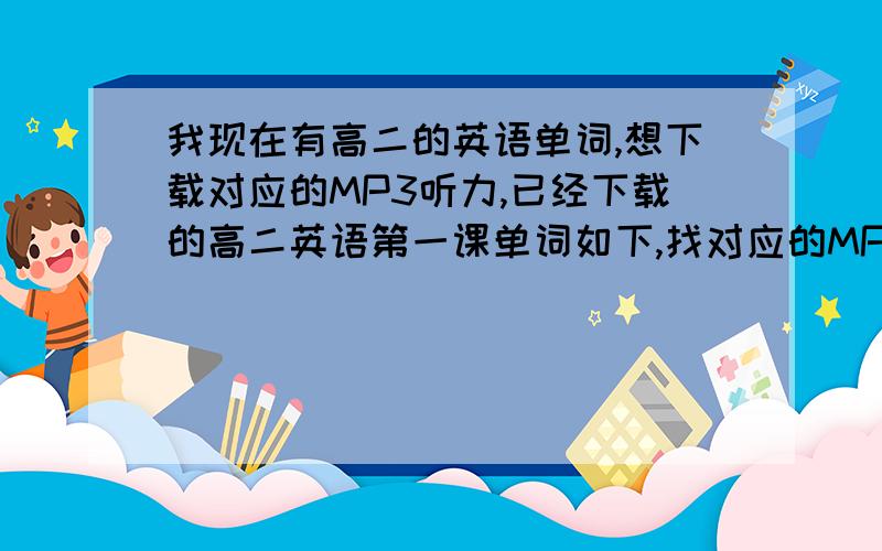 我现在有高二的英语单词,想下载对应的MP3听力,已经下载的高二英语第一课单词如下,找对应的MP3听力下载：UNIT1 Albert Einstein 阿伯特?爱因斯坦(20世纪 杰出的科学家)genius n.天才;创造力 inspiratio