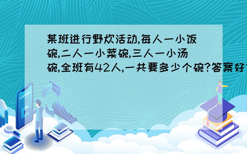 某班进行野炊活动,每人一小饭碗,二人一小菜碗,三人一小汤碗,全班有42人,一共要多少个碗?答案好像是77,但我不知道怎么算