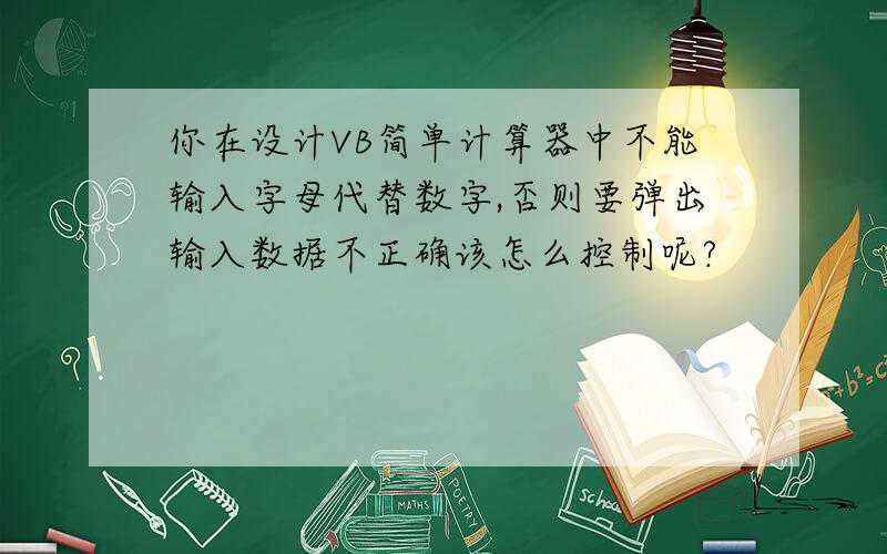 你在设计VB简单计算器中不能输入字母代替数字,否则要弹出输入数据不正确该怎么控制呢?