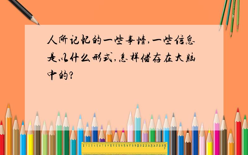 人所记忆的一些事情,一些信息是以什么形式,怎样储存在大脑中的?