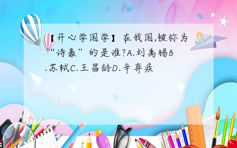 【开心学国学】在我国,被称为“诗豪”的是谁?A.刘禹锡B.苏轼C.王昌龄D.辛弃疾