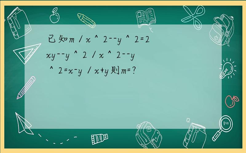 已知m／x＾2--y＾2=2xy--y＾2／x＾2--y＾2=x-y／x+y则m=?