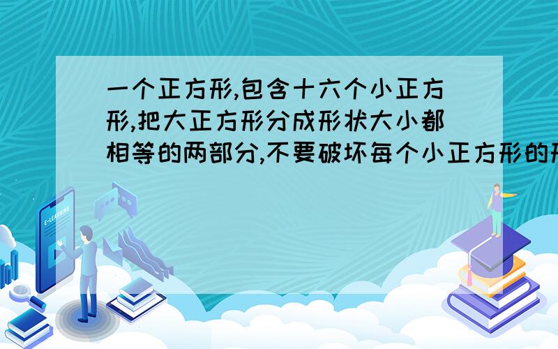 一个正方形,包含十六个小正方形,把大正方形分成形状大小都相等的两部分,不要破坏每个小正方形的形状,有六种不同分法,速求