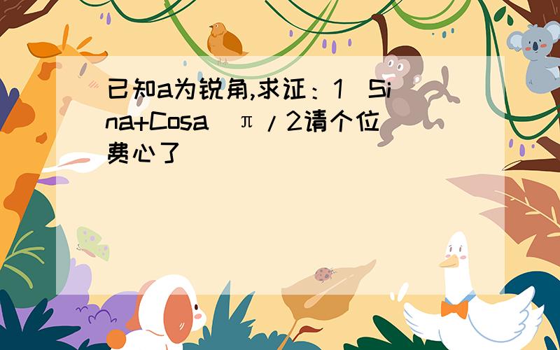 已知a为锐角,求证：1〈Sina+Cosa〈π/2请个位费心了