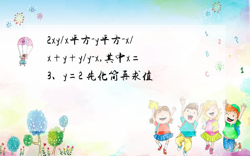 2xy/x平方-y平方-x/x+y+y/y-x,其中x=3、y=2 先化简再求值