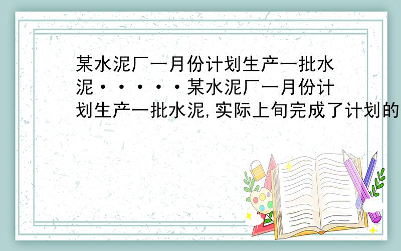 某水泥厂一月份计划生产一批水泥·····某水泥厂一月份计划生产一批水泥,实际上旬完成了计划的三分之一,中旬完成了计划的五分之二.下旬又生产了26万吨.结果超额完成了计划的六分之一