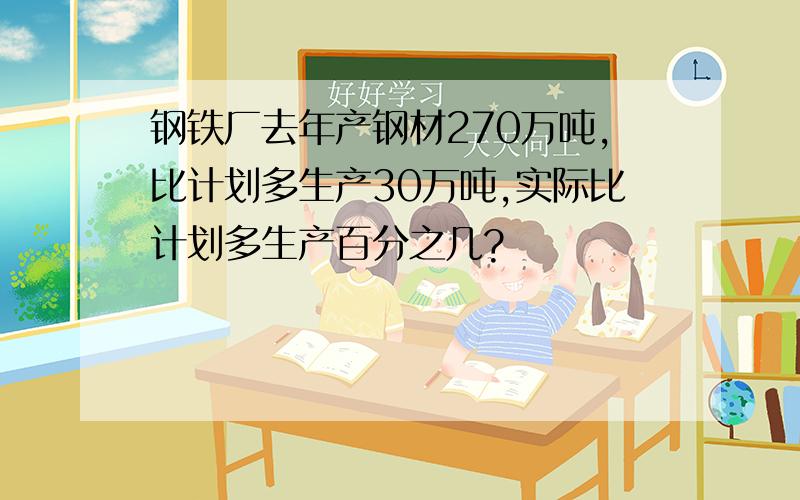 钢铁厂去年产钢材270万吨,比计划多生产30万吨,实际比计划多生产百分之几?