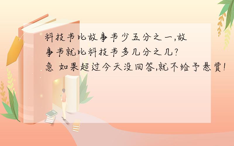 科技书比故事书少五分之一,故事书就比科技书多几分之几? 急 如果超过今天没回答,就不给予悬赏!