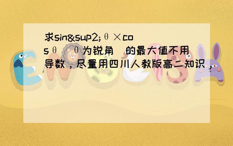 求sin²θ×cosθ(θ为锐角）的最大值不用导数，尽量用四川人教版高二知识，