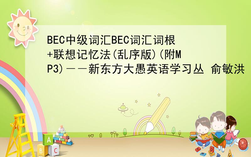 BEC中级词汇BEC词汇词根+联想记忆法(乱序版)(附MP3)－－新东方大愚英语学习丛 俞敏洪 编著/2010年06月/北京语言大学出版社 《听说 这本是美音哦》BEC词汇词根+联想记忆法（附MP3光盘）——新