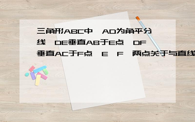 三角形ABC中,AD为角平分线,DE垂直AB于E点,DF垂直AC于F点,E,F,两点关于与直线AD对称吗大神们帮帮忙