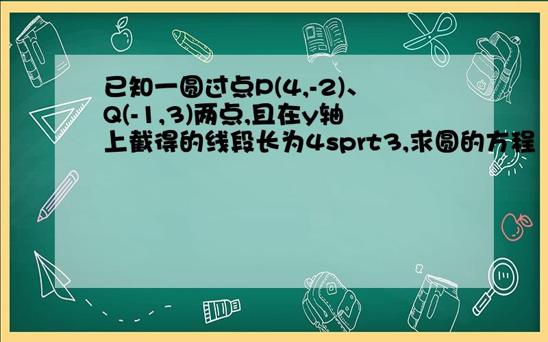 已知一圆过点P(4,-2)、Q(-1,3)两点,且在y轴上截得的线段长为4sprt3,求圆的方程