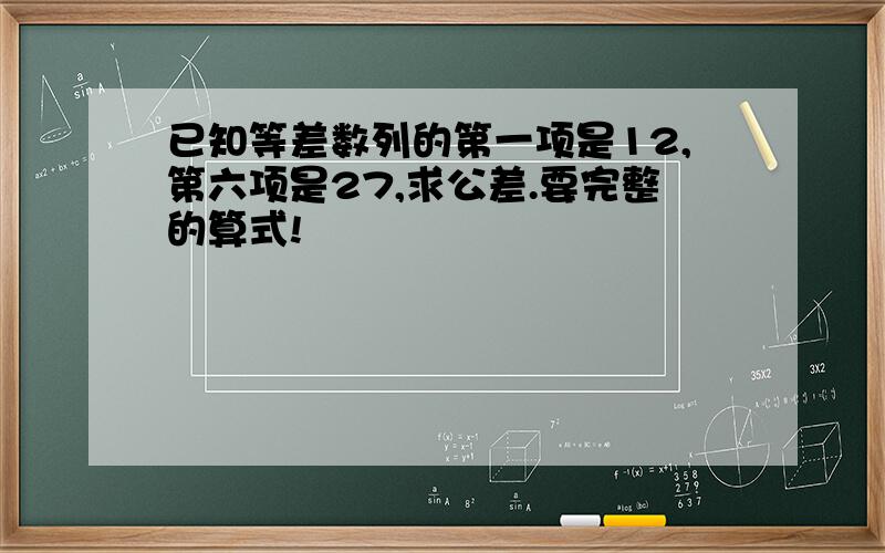 已知等差数列的第一项是12,第六项是27,求公差.要完整的算式!