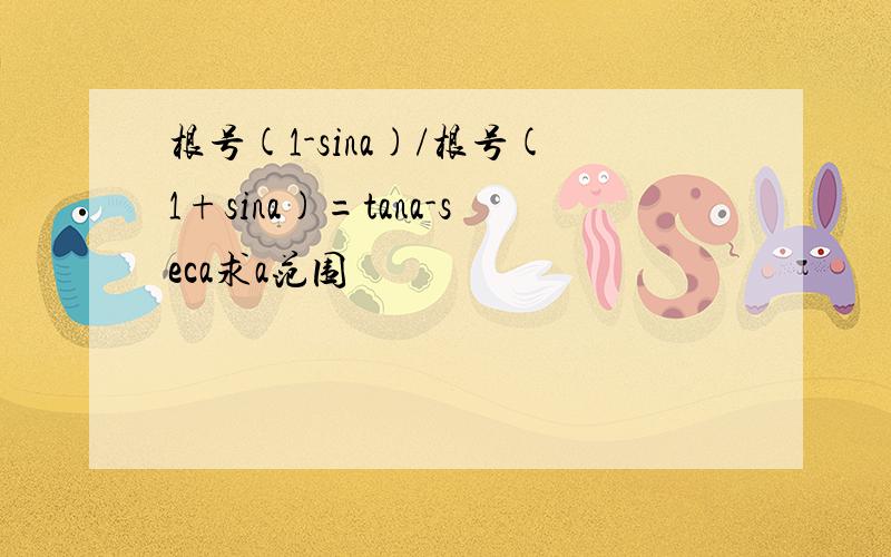 根号(1-sina)/根号(1+sina)=tana-seca求a范围