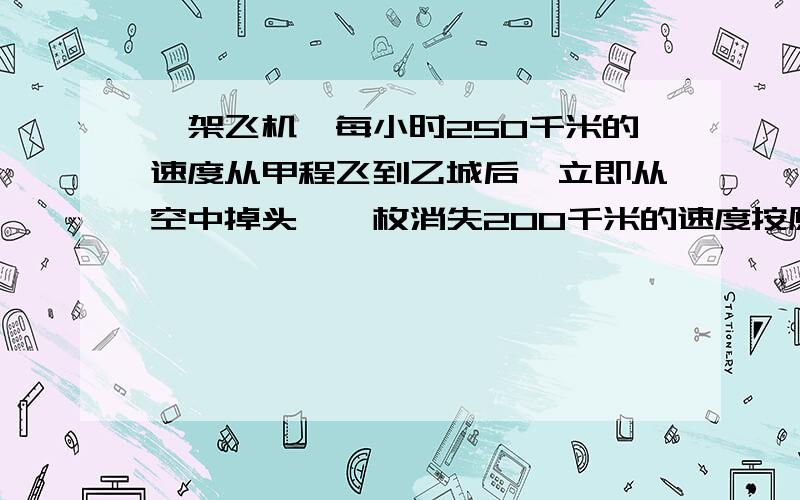 一架飞机一每小时250千米的速度从甲程飞到乙城后,立即从空中掉头,一枚消失200千米的速度按原路飞回甲城,一共用了6.75小时.甲、乙两城的空中距离是多少千米?比例最好