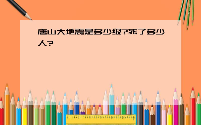 唐山大地震是多少级?死了多少人?