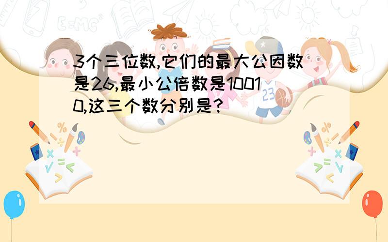 3个三位数,它们的最大公因数是26,最小公倍数是10010,这三个数分别是?