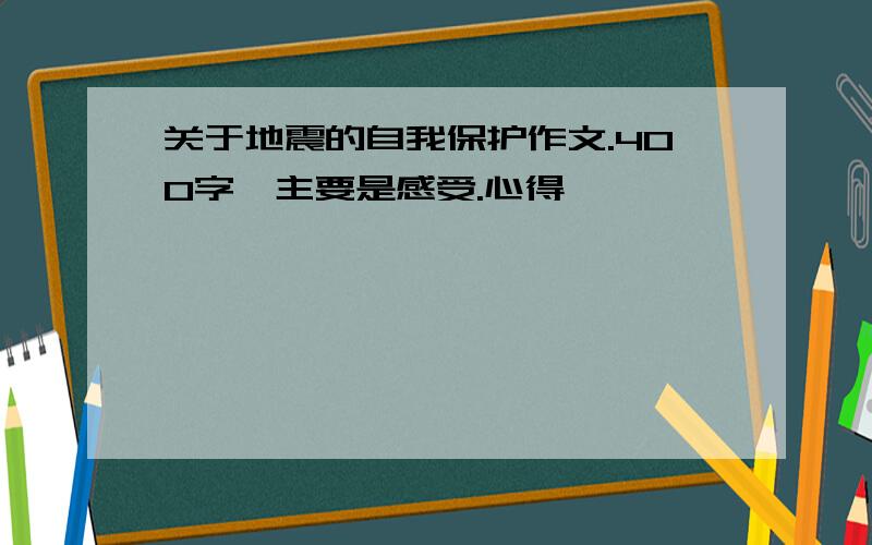 关于地震的自我保护作文.400字,主要是感受.心得