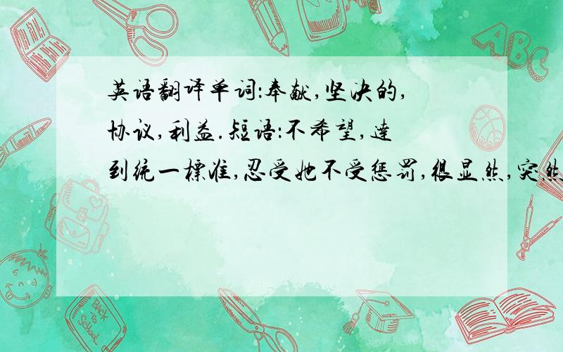 英语翻译单词：奉献,坚决的,协议,利益.短语：不希望,达到统一标准,忍受她不受惩罚,很显然,突然笑了起来,太看重,学习英语的人数,下定决心,这时人们赏月,长大.最好标上序号!我正在考试,麻