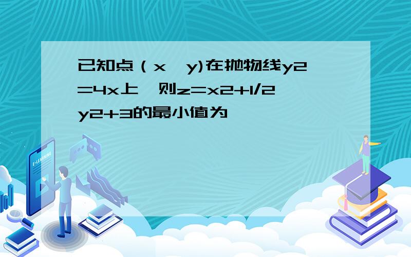 已知点（x,y)在抛物线y2=4x上,则z=x2+1/2y2+3的最小值为