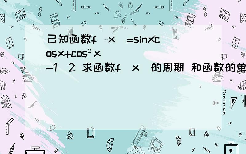 已知函数f(x)=sinxcosx+cos²x-1\2 求函数f(x)的周期 和函数的单调递增区间