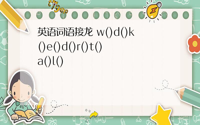 英语词语接龙 w()d()k()e()d()r()t()a()l()