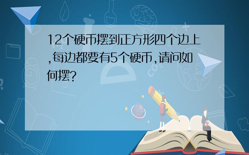 12个硬币摆到正方形四个边上,每边都要有5个硬币,请问如何摆?