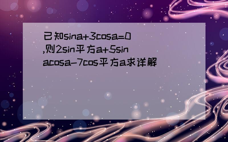 已知sina+3cosa=0,则2sin平方a+5sinacosa-7cos平方a求详解