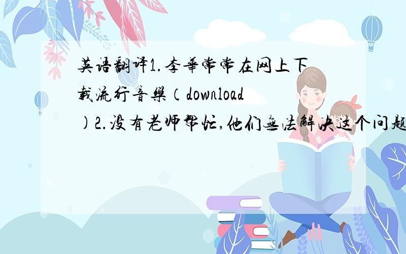 英语翻译1.李华常常在网上下载流行音乐（download)2.没有老师帮忙,他们无法解决这个问题（solve)3.这个消息令人如此振奋,以致每个人都高兴得跳了起来（so.that.)4.在这点上,他们有共同之处（in