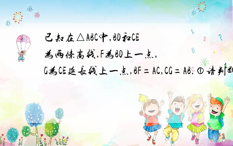 已知在△ABC中,BD和CE为两条高线,F为BD上一点,G为CE延长线上一点,BF=AC,CG=AB.①请判断△AFG的形状.（不需要证明）②当F为BD反向延长线上一点,G为CE反向延长线上一点,其他条件不变,①中的结论是