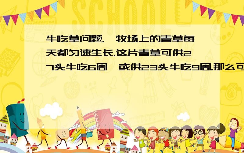牛吃草问题.一牧场上的青草每天都匀速生长.这片青草可供27头牛吃6周,或供23头牛吃9周.那么可供21头牛吃几周?求救用方程