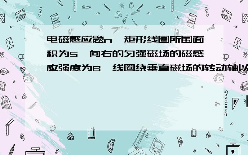 电磁感应题n匝矩形线圈所围面积为S,向右的匀强磁场的磁感应强度为B,线圈绕垂直磁场的转动轴以角速度ω匀速转动.1.求线圈恰转至平行磁感线时的感应电动势2.线圈由平行磁感线的位置转过0