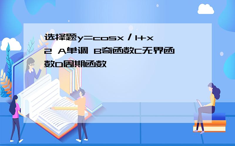 选择题y=cosx／1+x^2 A单调 B奇函数C无界函数D周期函数