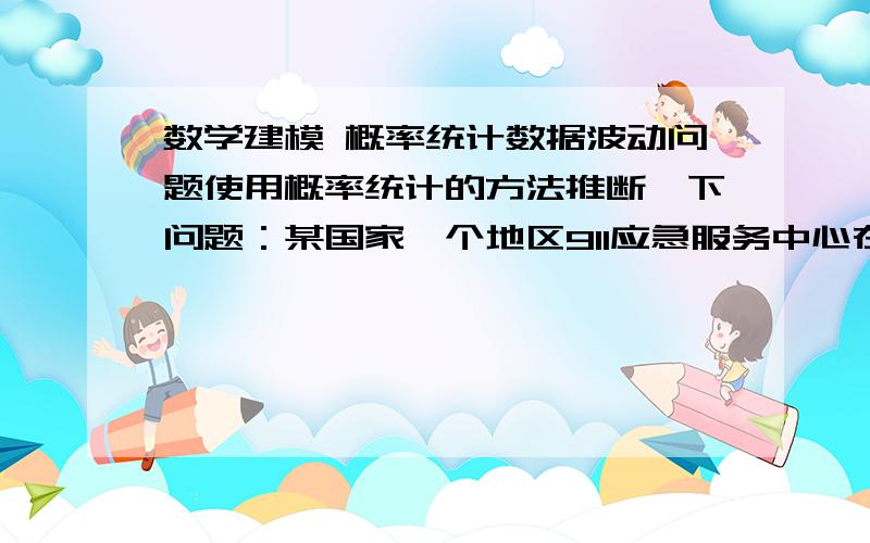 数学建模 概率统计数据波动问题使用概率统计的方法推断一下问题：某国家一个地区911应急服务中心在过去一年内平均每月要受到171个房屋或在的电话,基于这个资料屋的火灾率被估计为每