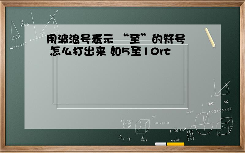 用波浪号表示 “至”的符号  怎么打出来 如5至10rt