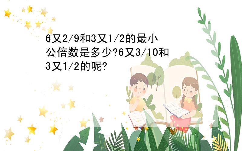 6又2/9和3又1/2的最小公倍数是多少?6又3/10和3又1/2的呢?