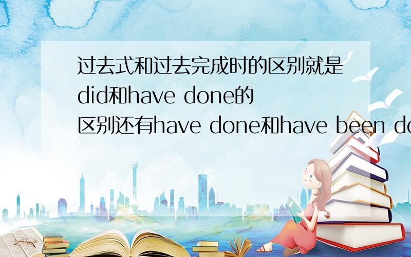 过去式和过去完成时的区别就是did和have done的区别还有have done和have been doing?怎么区分哦