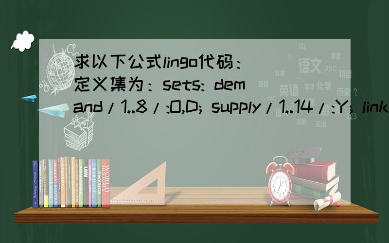 求以下公式lingo代码： 定义集为：sets: demand/1..8/:O,D; supply/1..14/:Y; link(demand,supply):w,c,di,z;endsets