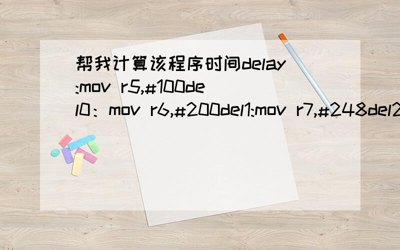 帮我计算该程序时间delay:mov r5,#100del0：mov r6,#200del1:mov r7,#248del2:djnz r7,del2djnz r6,del1djnz r5,del0ret