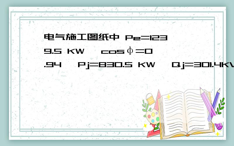 电气施工图纸中 Pe=1239.5 KW ,cosφ=0.94 ,Pj=830.5 KW ,Qj=301.4KVar,Sj=883.5KVA 这些数据是怎么得来的?之间有什么联系?